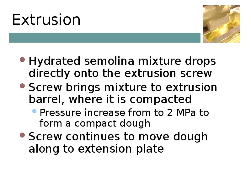 Extrusion Hydrated semolina mixture drops directly onto the extrusion screw Screw