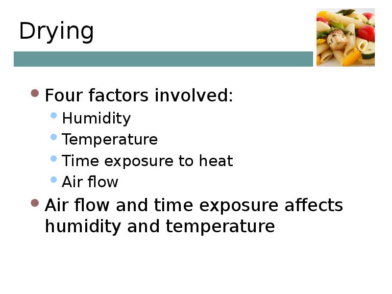 Drying Four factors involved: Humidity Temperature Time exposure to heat Air