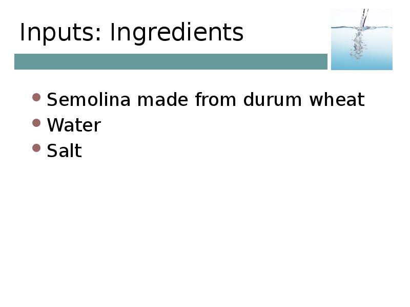 Inputs: Ingredients Semolina made from durum wheat  Water Salt