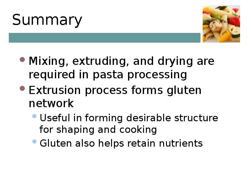 Summary Mixing, extruding, and drying are required in pasta processing Extrusion