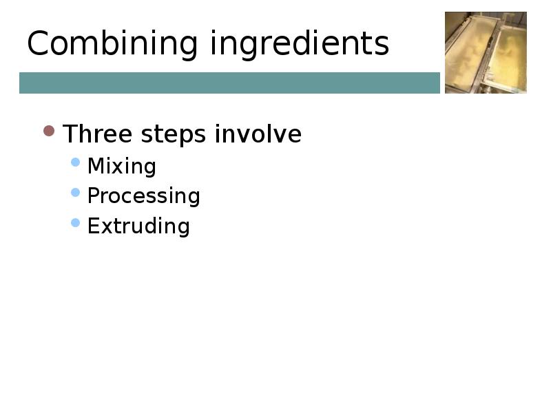 Combining ingredients Three steps involve Mixing Processing Extruding