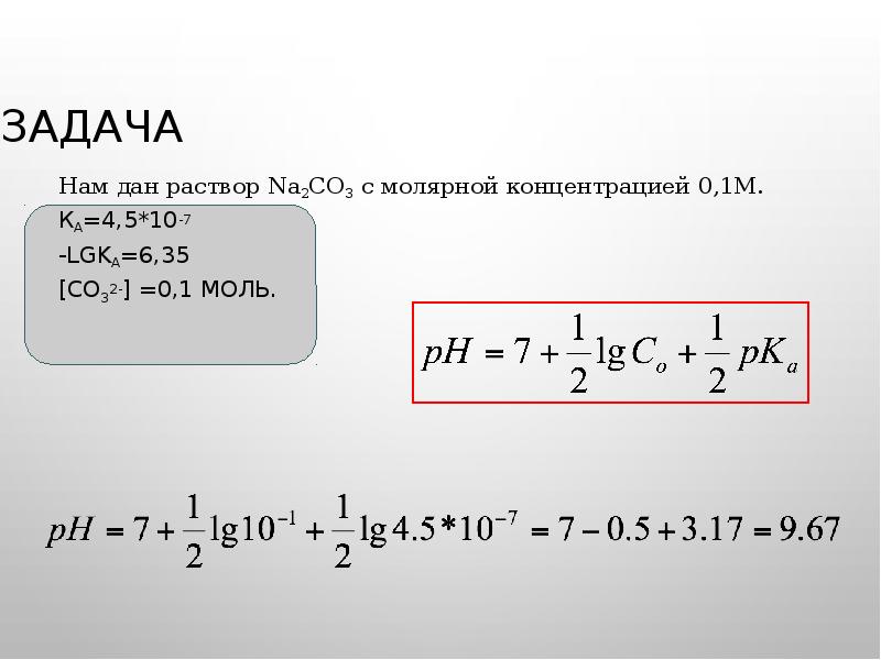 Задача Нам дан раствор Na2CO3 c молярной концентрацией 0,1М. Ка=4,5*10-7 -lgKa=6,35