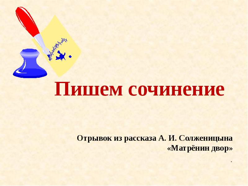 Пишем сочинение
Отрывок из рассказа А. И. Солженицына «Матрёнин Пишем сочинение
Отрывок из рассказа А. И. Солженицына «Матрёнин