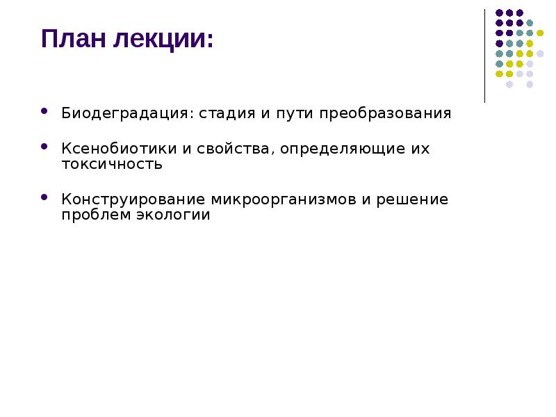 План лекции:
Биодеградация: стадия и пути преобразования
Ксенобиотики и свойства, определяющие План лекции:
Биодеградация: стадия и пути преобразования
Ксенобиотики и свойства, определяющие