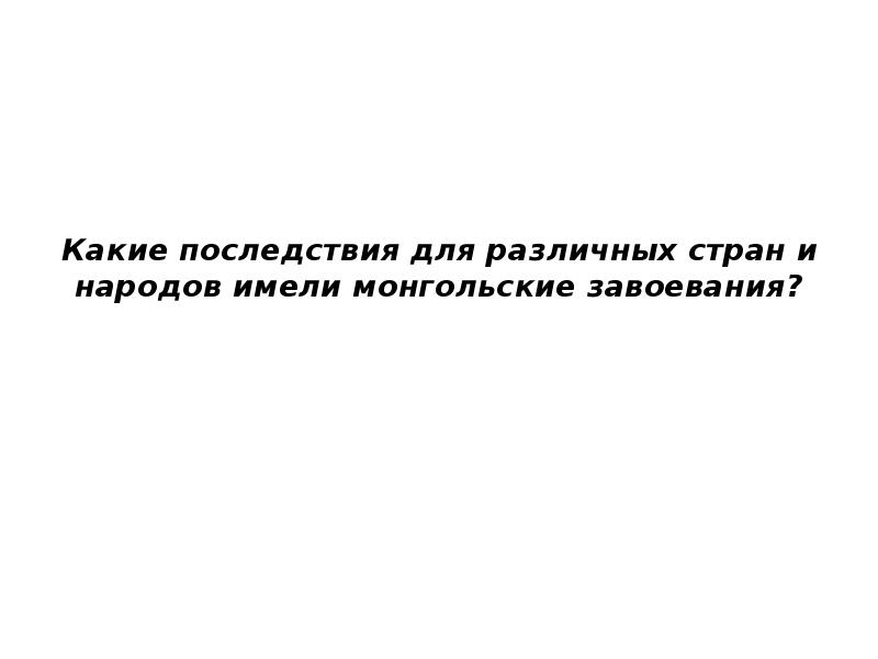 Какие последствия для различных стран и народов имели монгольские завоевания?