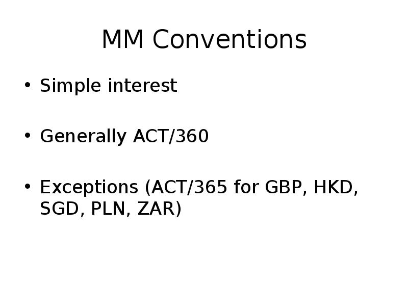 MM Conventions
Simple interest
Generally ACT/360
Exceptions (ACT/365 for GBP, MM Conventions
Simple interest
Generally ACT/360
Exceptions (ACT/365 for GBP,