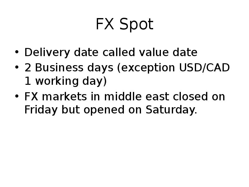 FX Spot
Delivery date called value date
2 Business days (exception FX Spot
Delivery date called value date
2 Business days (exception