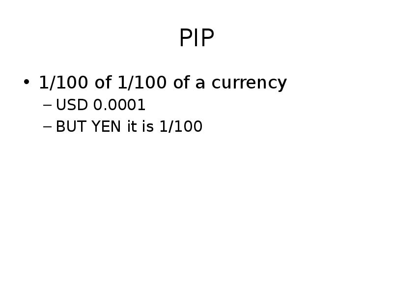 PIP
1/100 of 1/100 of a currency
USD 0.0001
BUT YEN PIP
1/100 of 1/100 of a currency
USD 0.0001
BUT YEN