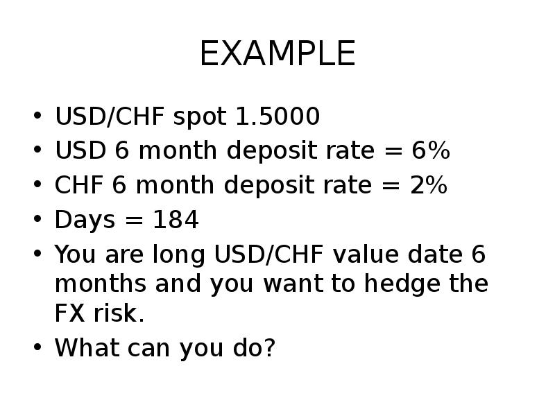 EXAMPLE
USD/CHF spot 1.5000
USD 6 month deposit rate = 6%
EXAMPLE
USD/CHF spot 1.5000
USD 6 month deposit rate = 6%