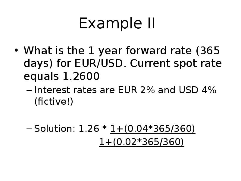 Example II
What is the 1 year forward rate (365 days) Example II
What is the 1 year forward rate (365 days)