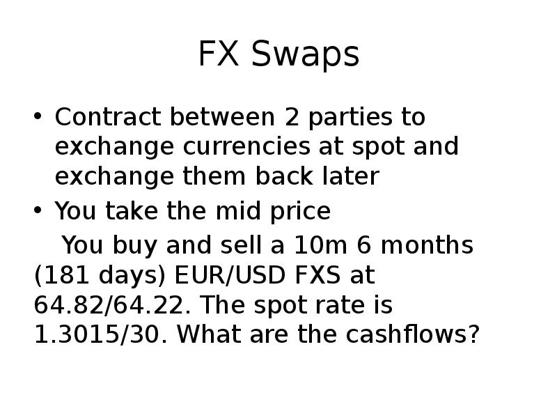 FX Swaps
Contract between 2 parties to exchange currencies at spot FX Swaps
Contract between 2 parties to exchange currencies at spot