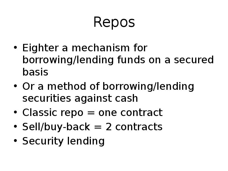 Repos
Eighter a mechanism for borrowing/lending funds on a secured basis
Repos
Eighter a mechanism for borrowing/lending funds on a secured basis