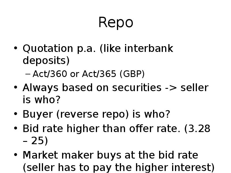 Repo
Quotation p.a. (like interbank deposits)
Act/360 or Act/365 (GBP)
Always Repo
Quotation p.a. (like interbank deposits)
Act/360 or Act/365 (GBP)
Always