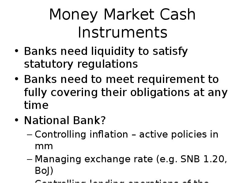 Money Market Cash Instruments
Banks need liquidity to satisfy statutory regulations
Money Market Cash Instruments
Banks need liquidity to satisfy statutory regulations