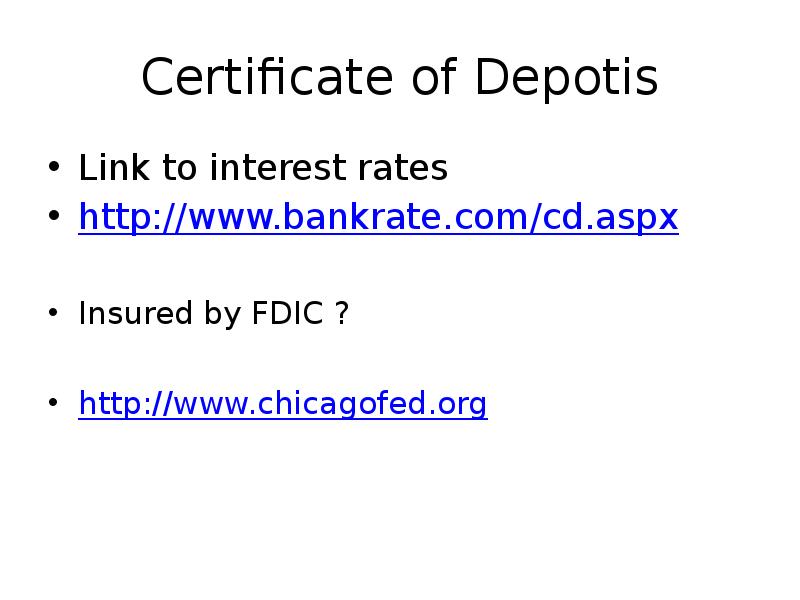 Certificate of Depotis
Link to interest rates
http://www.bankrate.com/cd.aspx
Insured by FDIC Certificate of Depotis
Link to interest rates
http://www.bankrate.com/cd.aspx
Insured by FDIC