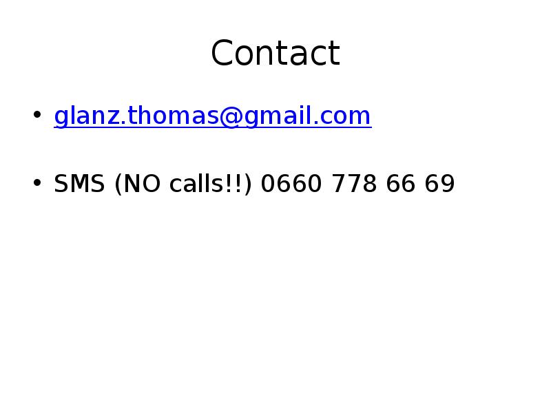 Contact
glanz.thomas@gmail.com
SMS (NO calls!!) 0660 778 66 69 Contact
glanz.thomas@gmail.com
SMS (NO calls!!) 0660 778 66 69