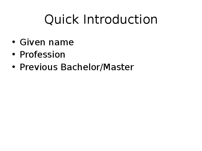 Quick Introduction
Given name
Profession
Previous Bachelor/Master Quick Introduction
Given name
Profession
Previous Bachelor/Master