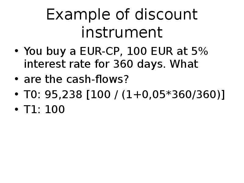 Example of discount instrument
You buy a EUR-CP, 100 EUR at Example of discount instrument
You buy a EUR-CP, 100 EUR at