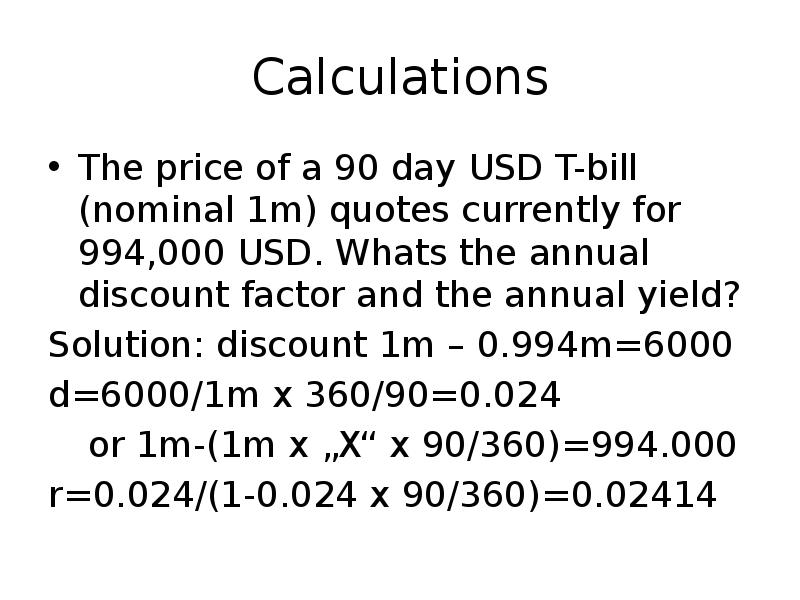Calculations
The price of a 90 day USD T-bill (nominal 1m) Calculations
The price of a 90 day USD T-bill (nominal 1m)