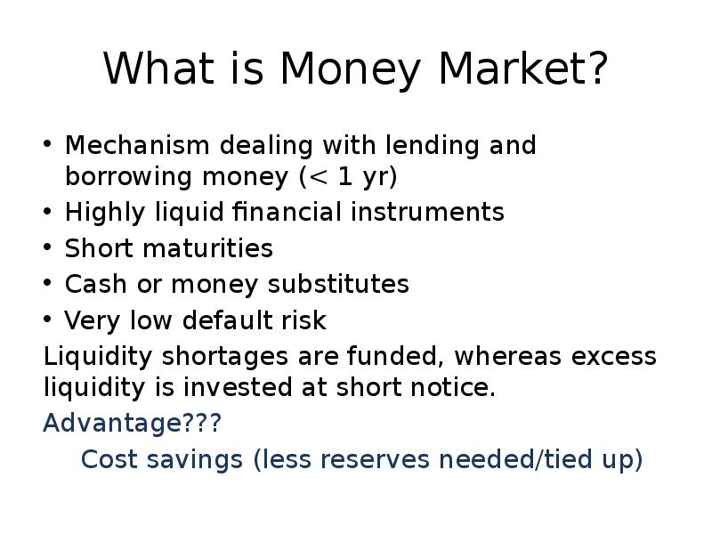 What is Money Market?
Mechanism dealing with lending and borrowing money What is Money Market?
Mechanism dealing with lending and borrowing money