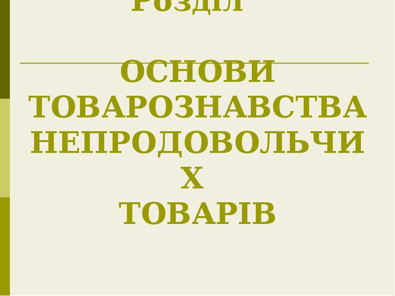 Розділ ОСНОВИ ТОВАРОЗНАВСТВА НЕПРОДОВОЛЬЧИХ ТОВАРІВ Розділ ОСНОВИ ТОВАРОЗНАВСТВА НЕПРОДОВОЛЬЧИХ ТОВАРІВ