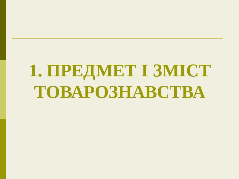 1. ПРЕДМЕТ І ЗМІСТ ТОВАРОЗНАВСТВА 1. ПРЕДМЕТ І ЗМІСТ ТОВАРОЗНАВСТВА