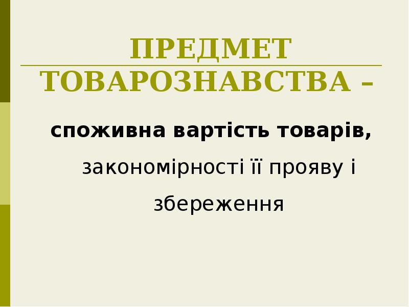 ПРЕДМЕТ ТОВАРОЗНАВСТВА –
споживна вартість товарів, закономірності її прояву і ПРЕДМЕТ ТОВАРОЗНАВСТВА –
споживна вартість товарів, закономірності її прояву і