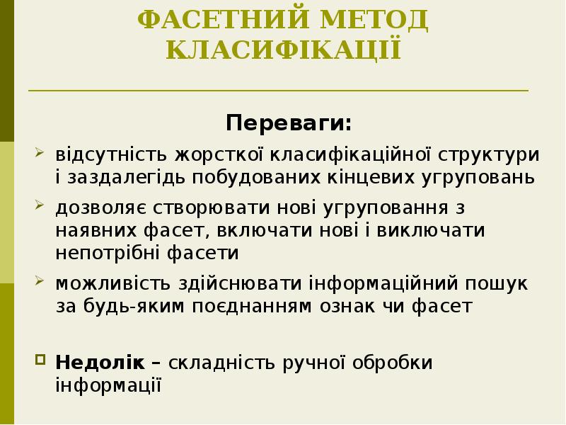ФАСЕТНИЙ МЕТОД КЛАСИФІКАЦІЇ
Переваги:
відсутність жорсткої класифікаційної структури і заздалегідь побудованих ФАСЕТНИЙ МЕТОД КЛАСИФІКАЦІЇ
Переваги:
відсутність жорсткої класифікаційної структури і заздалегідь побудованих
