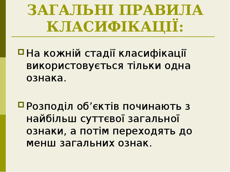 ЗАГАЛЬНІ ПРАВИЛА КЛАСИФІКАЦІЇ:
На кожній стадії класифікації використовується тільки одна ознака.
ЗАГАЛЬНІ ПРАВИЛА КЛАСИФІКАЦІЇ:
На кожній стадії класифікації використовується тільки одна ознака.