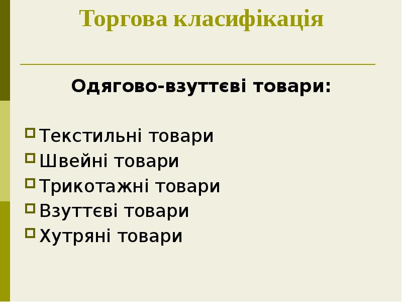 Торгова класифікація
Одягово-взуттєві товари:
Текстильні товари
Швейні товари
Трикотажні товари
Торгова класифікація
Одягово-взуттєві товари:
Текстильні товари
Швейні товари
Трикотажні товари