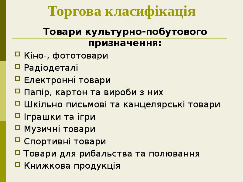 Торгова класифікація
Товари культурно-побутового призначення:
Кіно-, фототовари
Радіодеталі
Електронні товари Торгова класифікація
Товари культурно-побутового призначення:
Кіно-, фототовари
Радіодеталі
Електронні товари