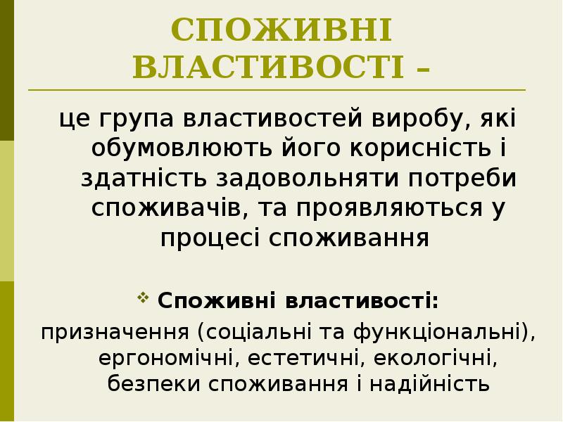 СПОЖИВНІ ВЛАСТИВОСТІ –
це група властивостей виробу, які обумовлюють його корисність СПОЖИВНІ ВЛАСТИВОСТІ –
це група властивостей виробу, які обумовлюють його корисність