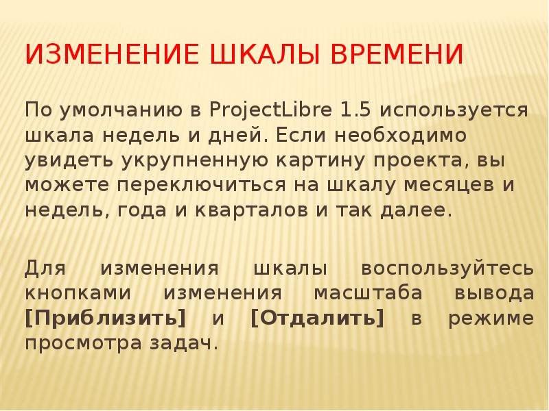 Изменение шкалы времени
По умолчанию в ProjectLibre 1.5 используется шкала недель Изменение шкалы времени
По умолчанию в ProjectLibre 1.5 используется шкала недель