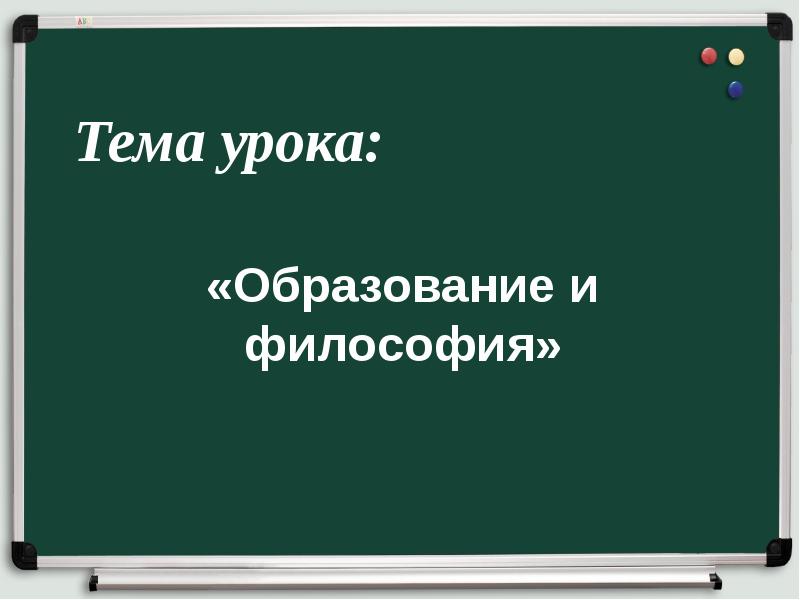 Тема урока:
«Образование и философия» Тема урока:
«Образование и философия»