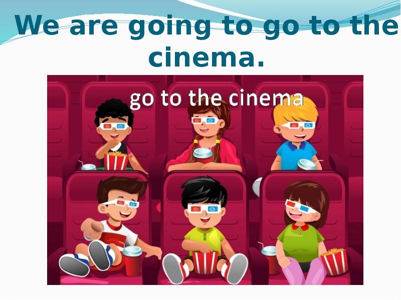 They go to the cinema every week