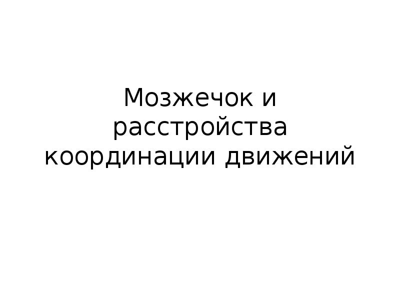 Мозжечок и расстройства координации движений Мозжечок и расстройства координации движений