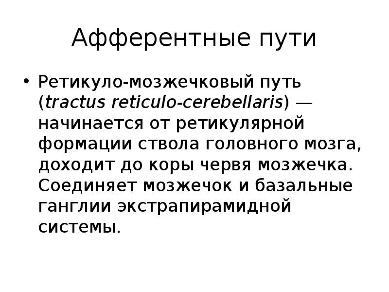 Афферентные пути
Ретикуло-мозжечковый путь (tractus reticulo-cerebellaris) — начинается от ретикулярной формации ствола Афферентные пути
Ретикуло-мозжечковый путь (tractus reticulo-cerebellaris) — начинается от ретикулярной формации ствола