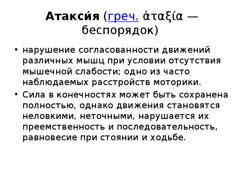 Атакси́я (греч. ἀταξία — беспорядок)
нарушение согласованности движений различных мышц при условии отсутствия Атакси́я (греч. ἀταξία — беспорядок)
нарушение согласованности движений различных мышц при условии отсутствия