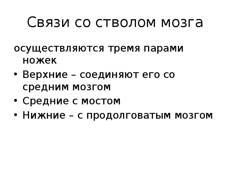 Связи со стволом мозга
осуществляются тремя парами ножек
Верхние – соединяют Связи со стволом мозга
осуществляются тремя парами ножек
Верхние – соединяют