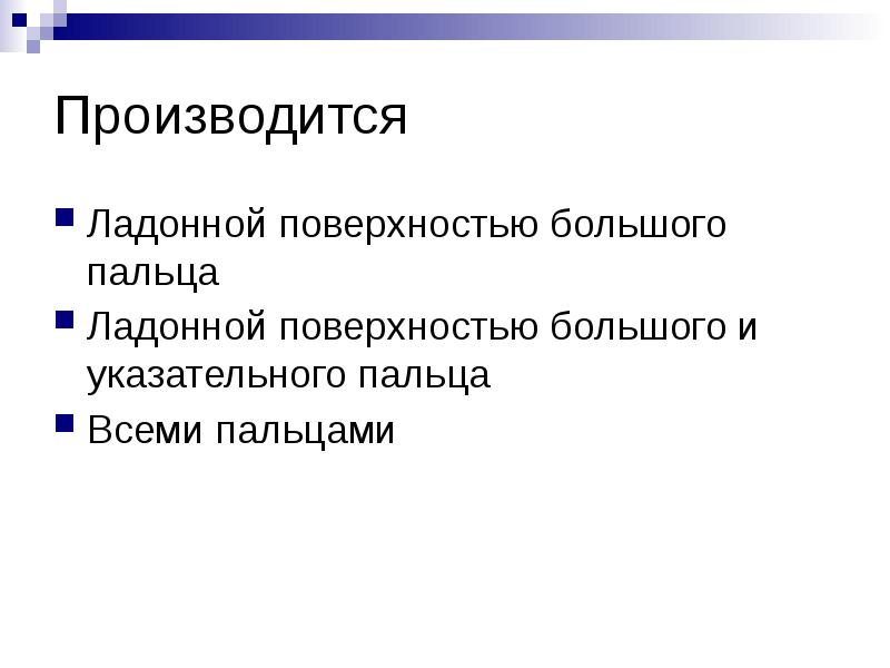 Производится
Ладонной поверхностью большого пальца
Ладонной поверхностью большого и указательного Производится
Ладонной поверхностью большого пальца
Ладонной поверхностью большого и указательного