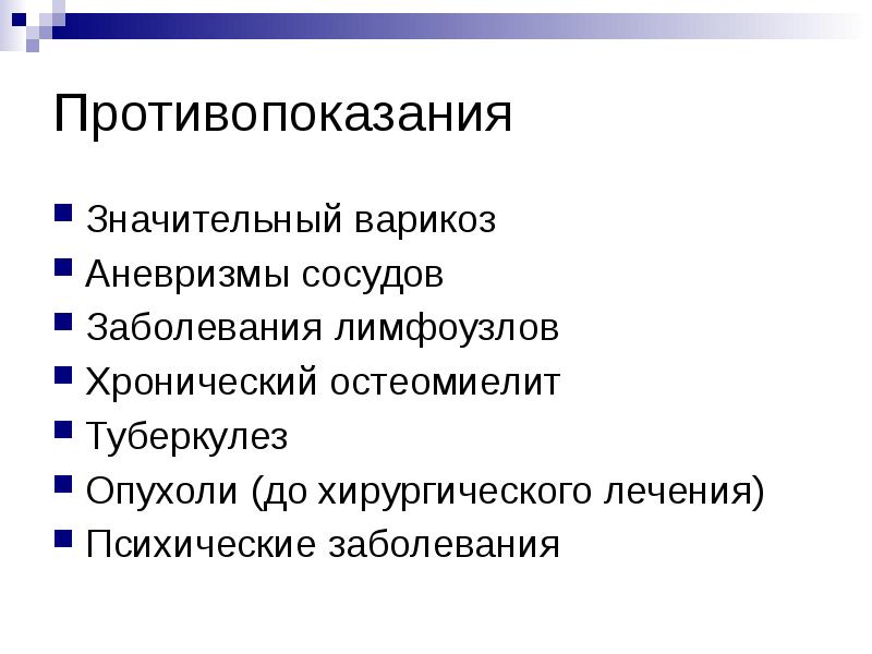 Противопоказания
Значительный варикоз
Аневризмы сосудов
Заболевания лимфоузлов
Хронический остеомиелит
Туберкулез
Противопоказания
Значительный варикоз
Аневризмы сосудов
Заболевания лимфоузлов
Хронический остеомиелит
Туберкулез