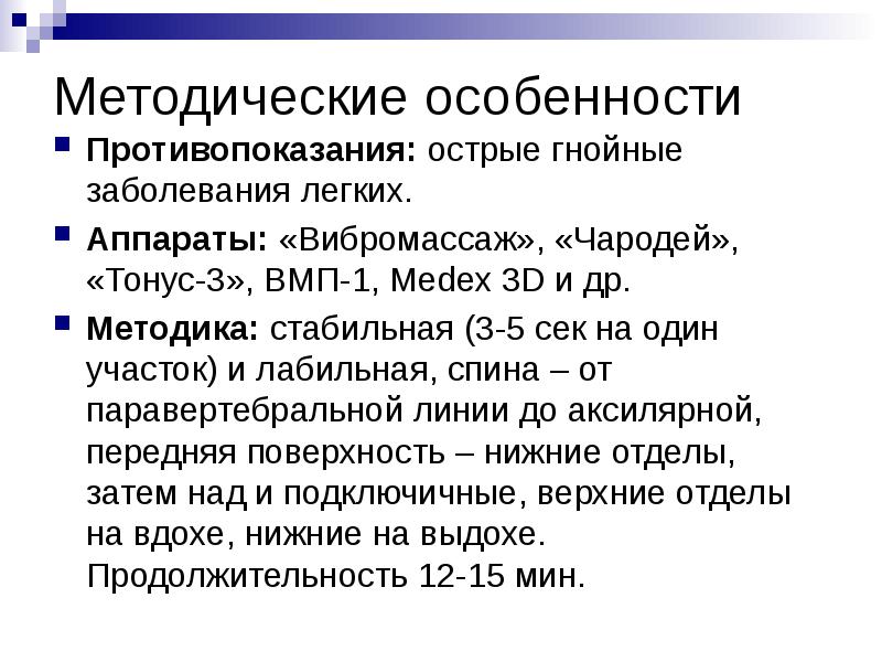 Методические особенности
Противопоказания: острые гнойные заболевания легких.
Аппараты: «Вибромассаж», «Чародей», «Тонус-3», Методические особенности
Противопоказания: острые гнойные заболевания легких.
Аппараты: «Вибромассаж», «Чародей», «Тонус-3»,