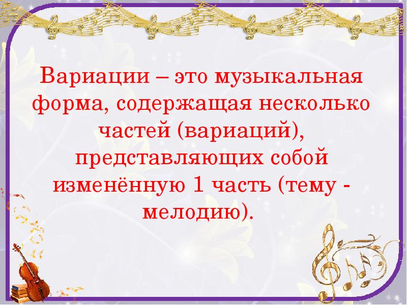 Вариации – это музыкальная форма, содержащая несколько частей (вариаций), представляющих собой Вариации – это музыкальная форма, содержащая несколько частей (вариаций), представляющих собой