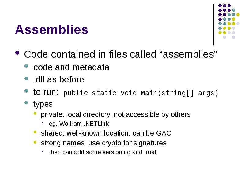 Assemblies
Code contained in files called “assemblies”
code and metadata
.dll Assemblies
Code contained in files called “assemblies”
code and metadata
.dll