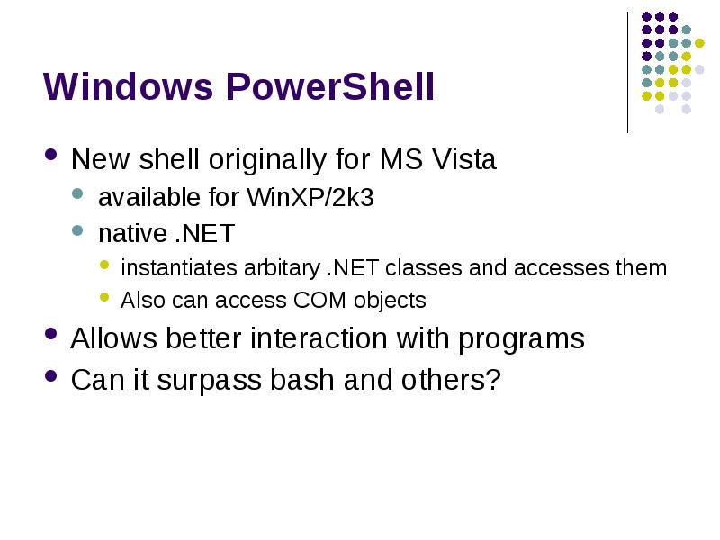 Windows PowerShell
New shell originally for MS Vista
available for WinXP/2k3
Windows PowerShell
New shell originally for MS Vista
available for WinXP/2k3