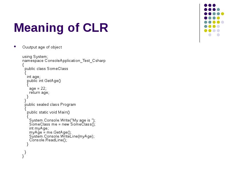 Meaning of CLR
Ouutput age of object
using System; namespace ConsoleApplication_Test_Csharp { Meaning of CLR
Ouutput age of object
using System; namespace ConsoleApplication_Test_Csharp {