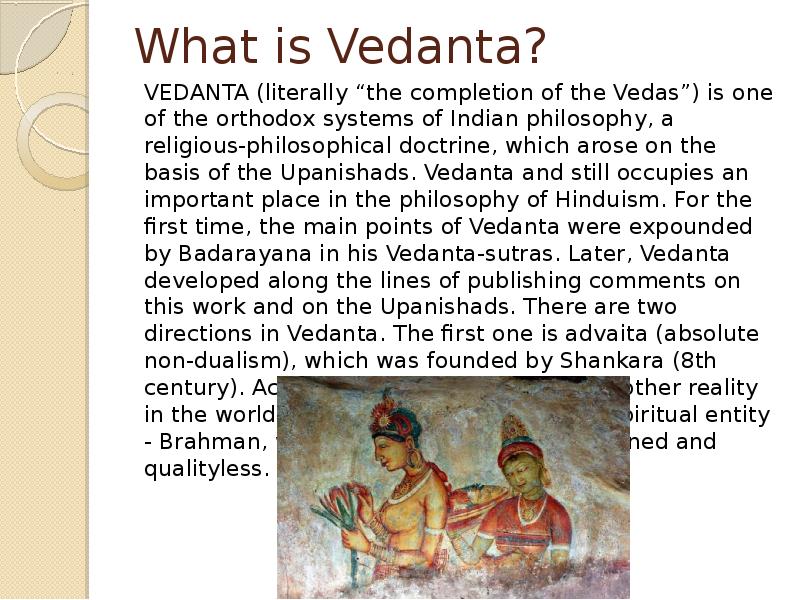 What is Vedanta?
VEDANTA (literally “the completion of the Vedas”) is What is Vedanta?
VEDANTA (literally “the completion of the Vedas”) is