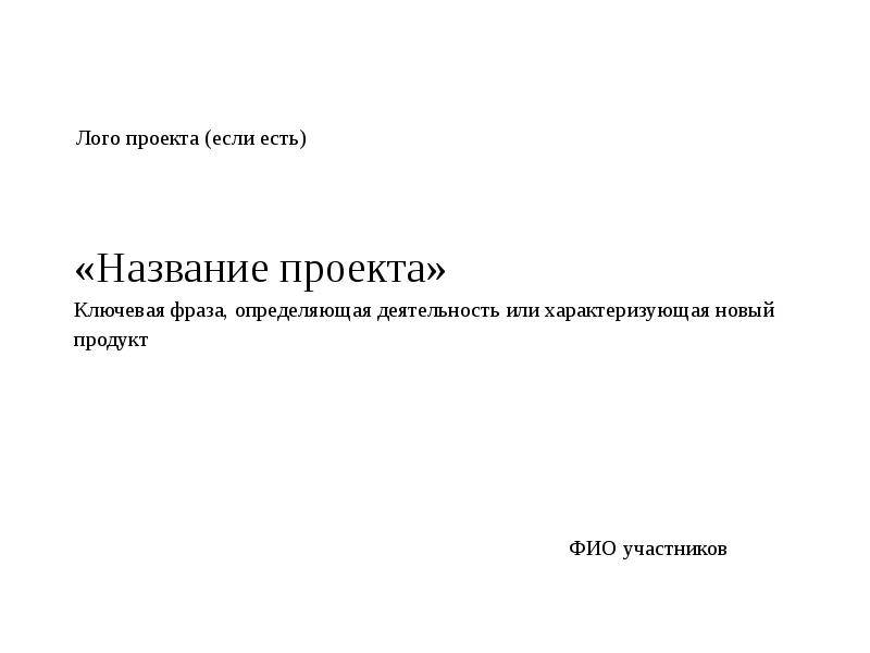 «Название проекта» Ключевая фраза, определяющая деятельность или характеризующая новый продукт
«Название проекта» Ключевая фраза, определяющая деятельность или характеризующая новый продукт