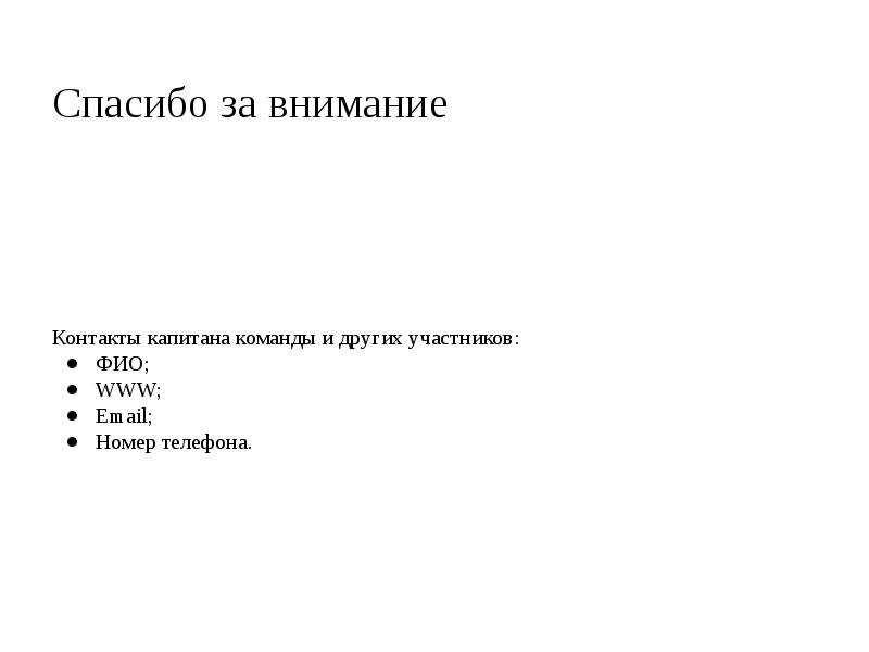 Спасибо за внимание
Контакты капитана команды и других участников:
ФИО;
WWW;
Спасибо за внимание
Контакты капитана команды и других участников:
ФИО;
WWW;