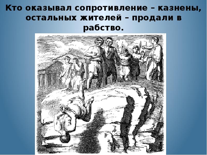 Кто оказывал сопротивление – казнены, остальных жителей – продали в рабство. Кто оказывал сопротивление – казнены, остальных жителей – продали в рабство.